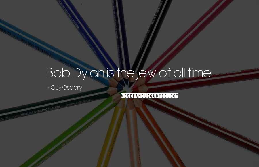 Guy Oseary Quotes: Bob Dylan is the Jew of all time.