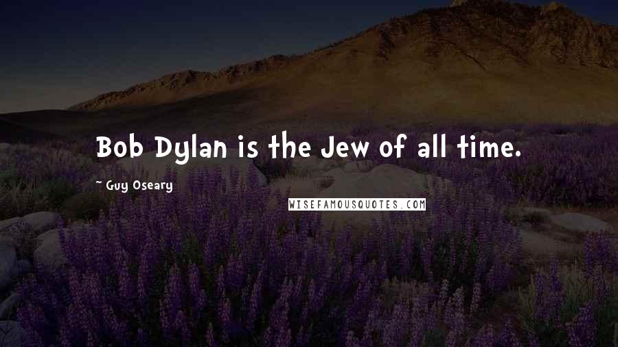 Guy Oseary Quotes: Bob Dylan is the Jew of all time.