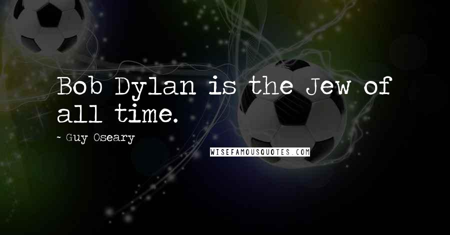 Guy Oseary Quotes: Bob Dylan is the Jew of all time.