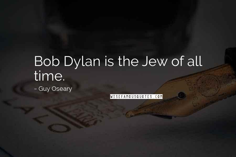 Guy Oseary Quotes: Bob Dylan is the Jew of all time.