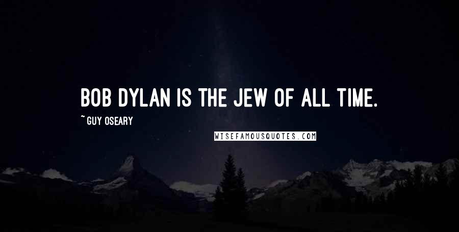 Guy Oseary Quotes: Bob Dylan is the Jew of all time.