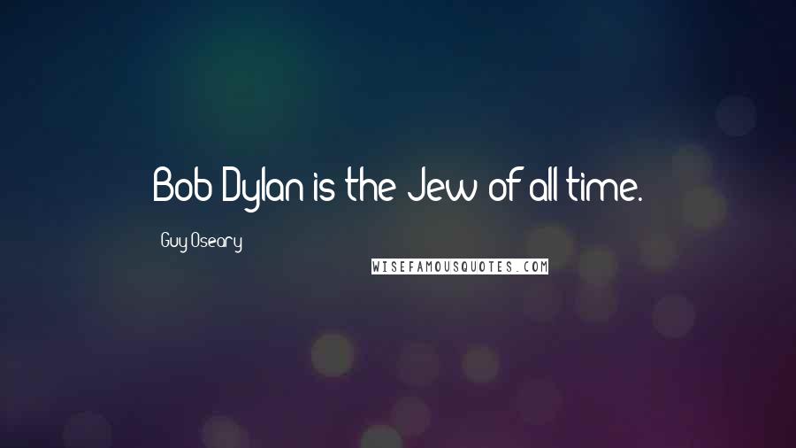 Guy Oseary Quotes: Bob Dylan is the Jew of all time.