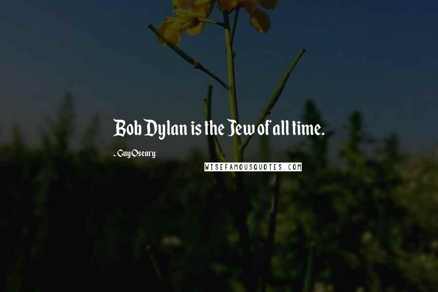 Guy Oseary Quotes: Bob Dylan is the Jew of all time.