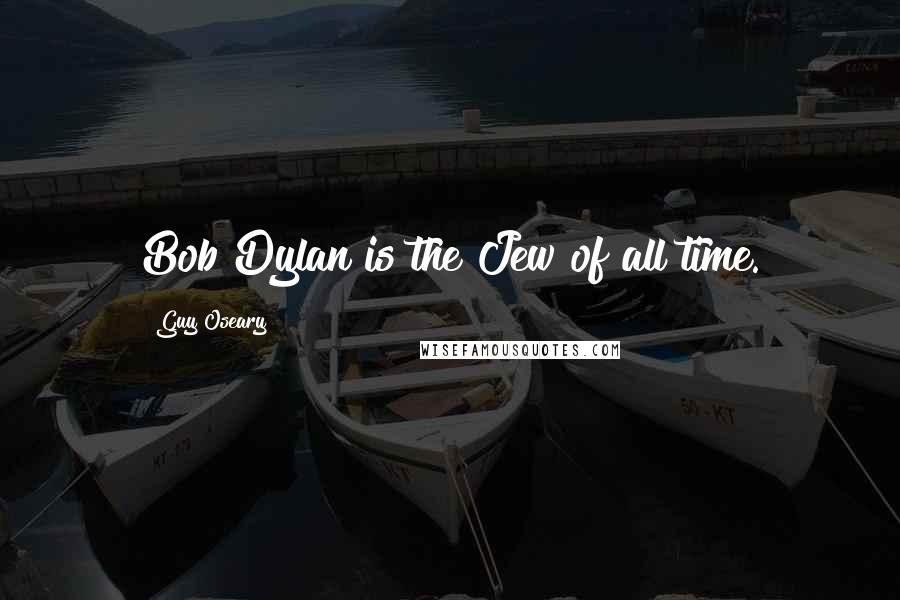 Guy Oseary Quotes: Bob Dylan is the Jew of all time.