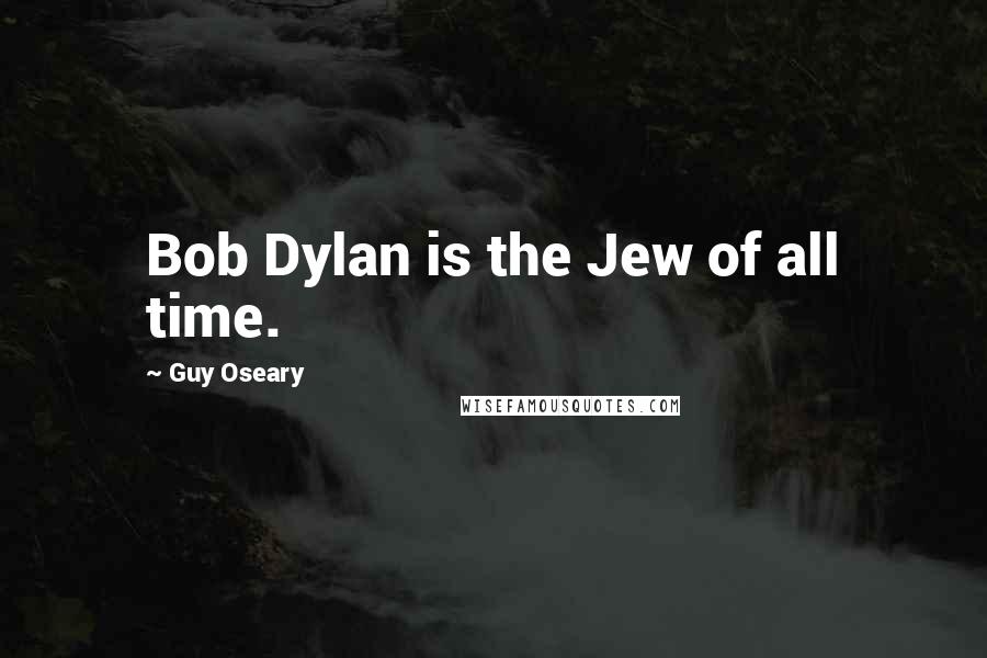 Guy Oseary Quotes: Bob Dylan is the Jew of all time.