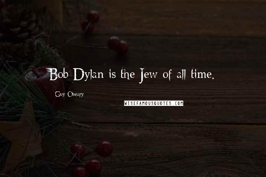 Guy Oseary Quotes: Bob Dylan is the Jew of all time.