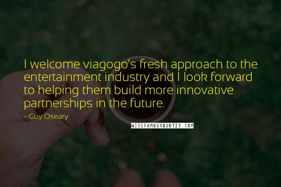 Guy Oseary Quotes: I welcome viagogo's fresh approach to the entertainment industry and I look forward to helping them build more innovative partnerships in the future.