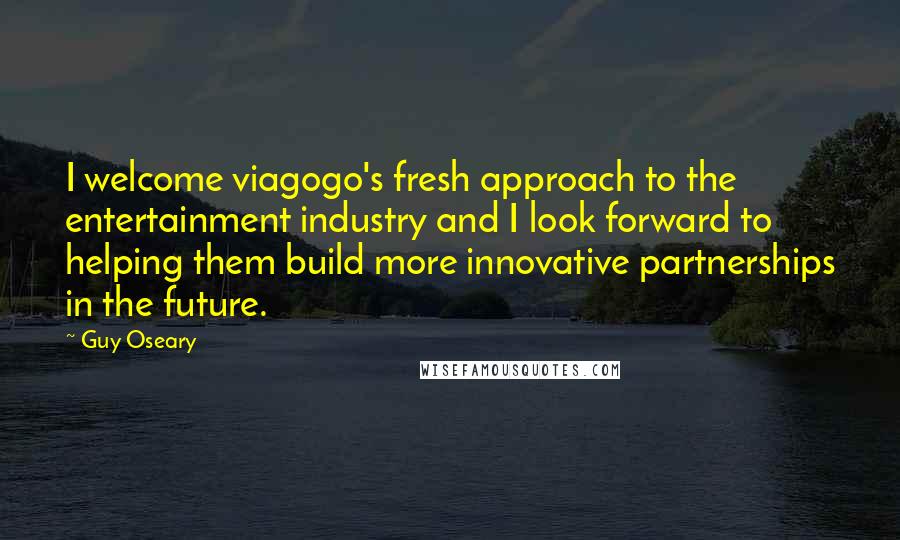 Guy Oseary Quotes: I welcome viagogo's fresh approach to the entertainment industry and I look forward to helping them build more innovative partnerships in the future.