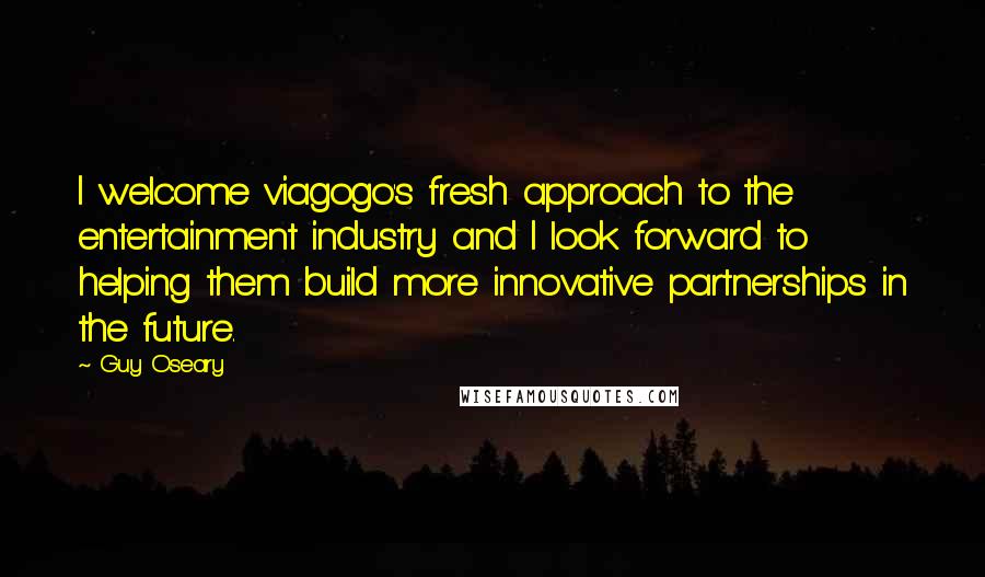 Guy Oseary Quotes: I welcome viagogo's fresh approach to the entertainment industry and I look forward to helping them build more innovative partnerships in the future.