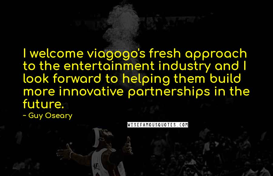 Guy Oseary Quotes: I welcome viagogo's fresh approach to the entertainment industry and I look forward to helping them build more innovative partnerships in the future.