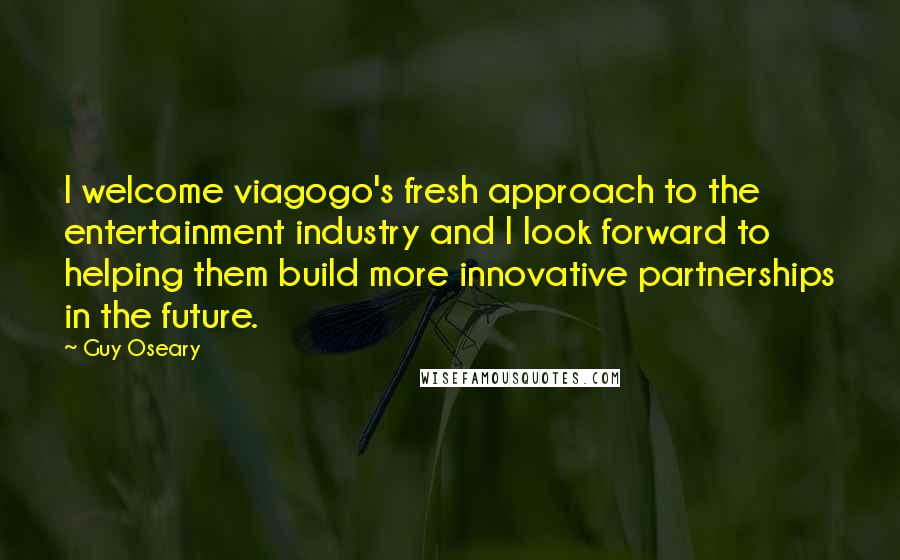 Guy Oseary Quotes: I welcome viagogo's fresh approach to the entertainment industry and I look forward to helping them build more innovative partnerships in the future.