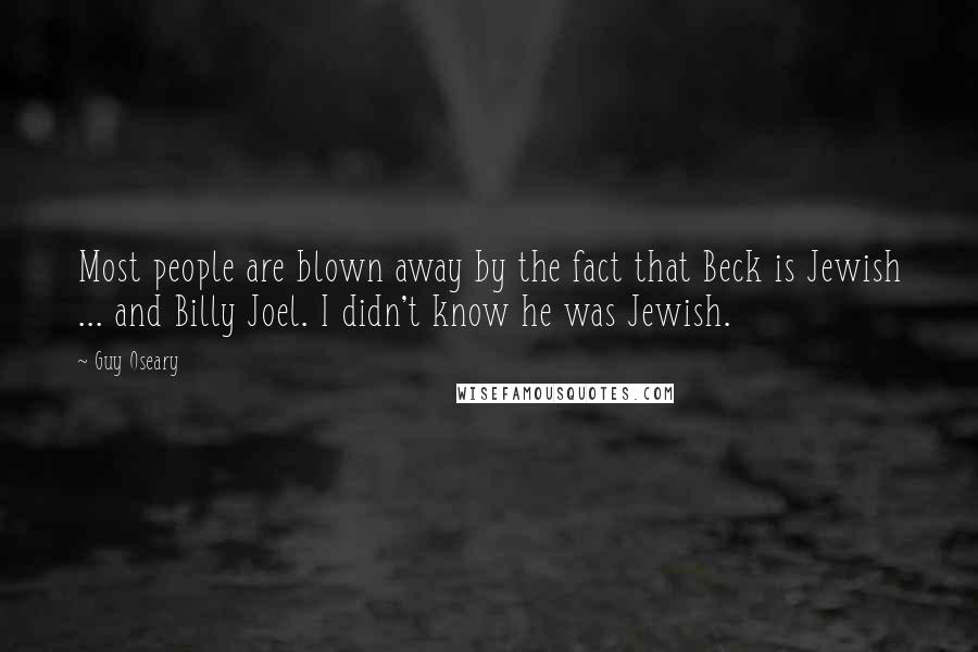 Guy Oseary Quotes: Most people are blown away by the fact that Beck is Jewish ... and Billy Joel. I didn't know he was Jewish.