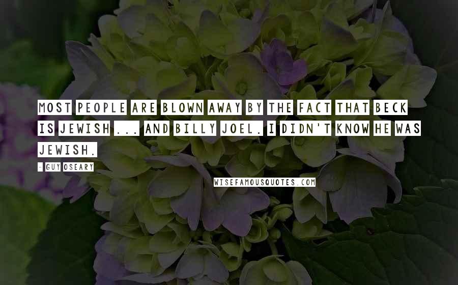 Guy Oseary Quotes: Most people are blown away by the fact that Beck is Jewish ... and Billy Joel. I didn't know he was Jewish.
