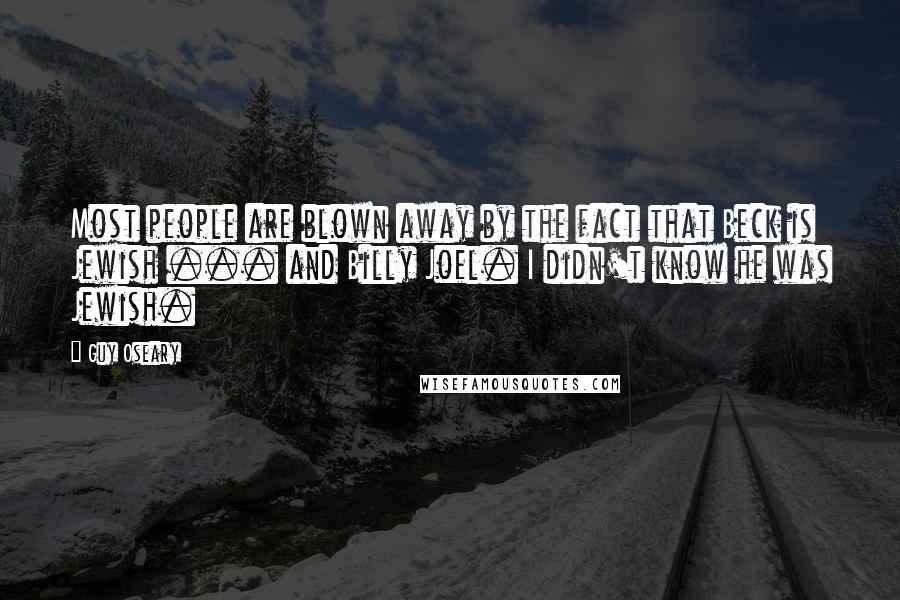 Guy Oseary Quotes: Most people are blown away by the fact that Beck is Jewish ... and Billy Joel. I didn't know he was Jewish.