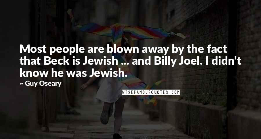 Guy Oseary Quotes: Most people are blown away by the fact that Beck is Jewish ... and Billy Joel. I didn't know he was Jewish.