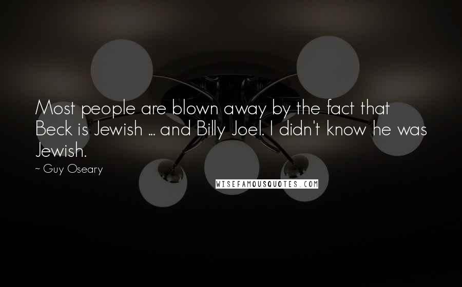 Guy Oseary Quotes: Most people are blown away by the fact that Beck is Jewish ... and Billy Joel. I didn't know he was Jewish.