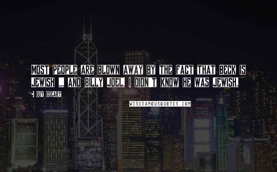 Guy Oseary Quotes: Most people are blown away by the fact that Beck is Jewish ... and Billy Joel. I didn't know he was Jewish.