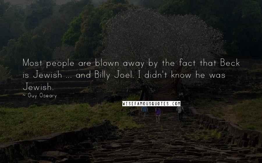 Guy Oseary Quotes: Most people are blown away by the fact that Beck is Jewish ... and Billy Joel. I didn't know he was Jewish.