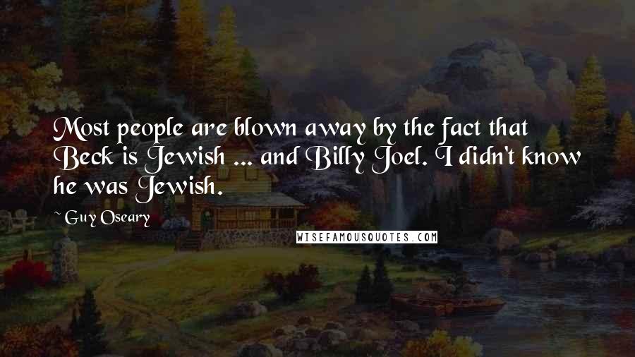 Guy Oseary Quotes: Most people are blown away by the fact that Beck is Jewish ... and Billy Joel. I didn't know he was Jewish.