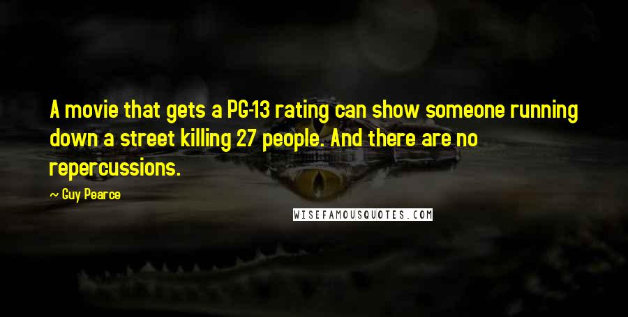 Guy Pearce Quotes: A movie that gets a PG-13 rating can show someone running down a street killing 27 people. And there are no repercussions.