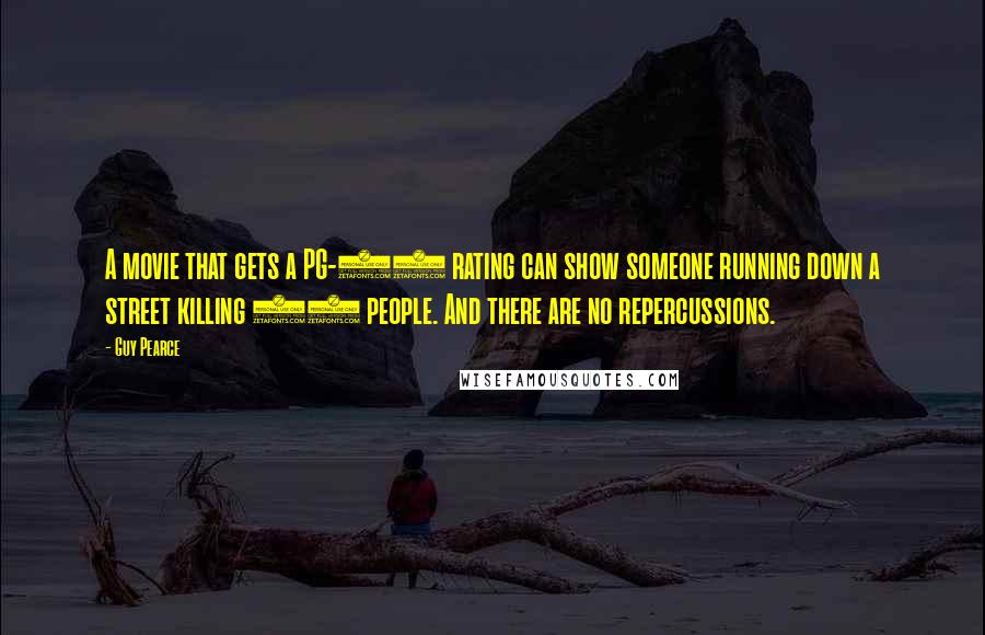 Guy Pearce Quotes: A movie that gets a PG-13 rating can show someone running down a street killing 27 people. And there are no repercussions.
