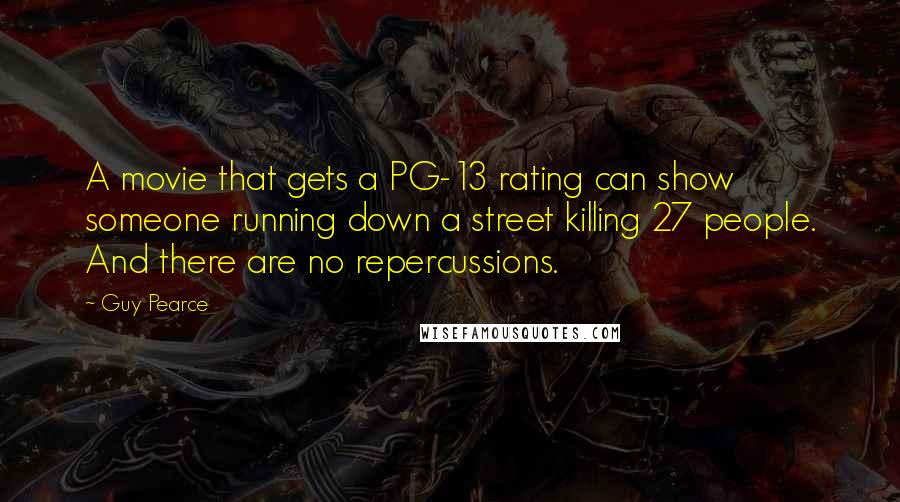 Guy Pearce Quotes: A movie that gets a PG-13 rating can show someone running down a street killing 27 people. And there are no repercussions.