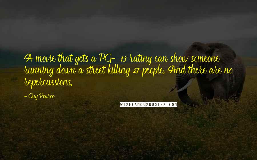 Guy Pearce Quotes: A movie that gets a PG-13 rating can show someone running down a street killing 27 people. And there are no repercussions.