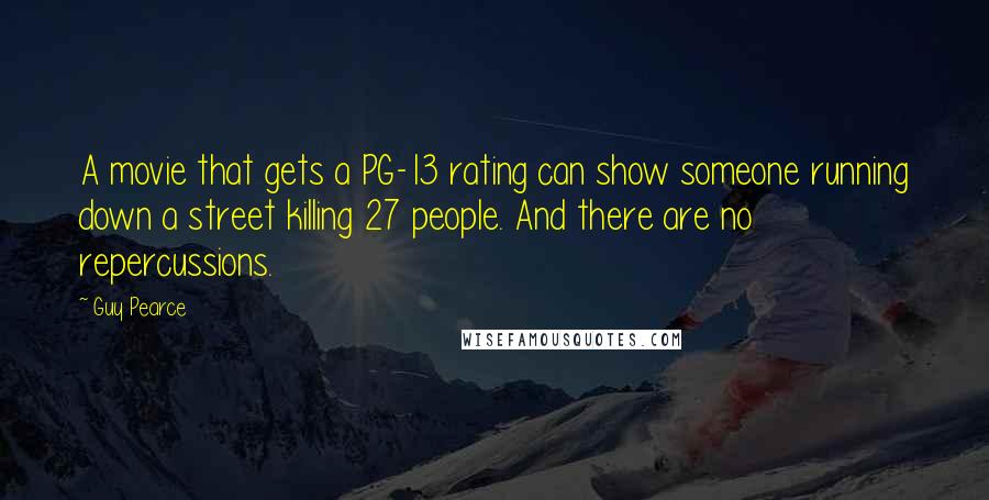 Guy Pearce Quotes: A movie that gets a PG-13 rating can show someone running down a street killing 27 people. And there are no repercussions.