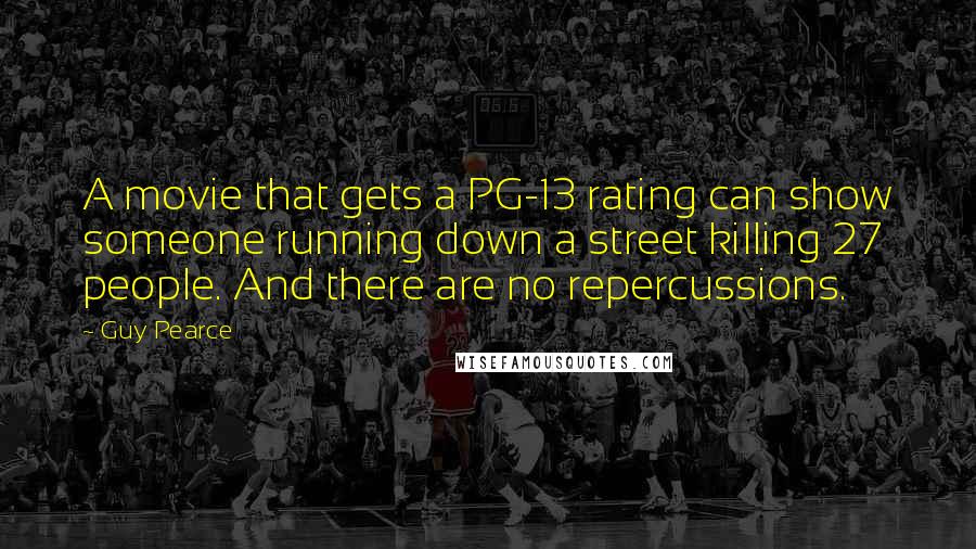 Guy Pearce Quotes: A movie that gets a PG-13 rating can show someone running down a street killing 27 people. And there are no repercussions.