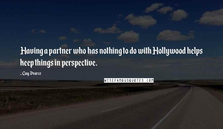 Guy Pearce Quotes: Having a partner who has nothing to do with Hollywood helps keep things in perspective.
