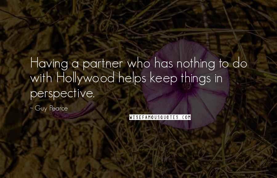 Guy Pearce Quotes: Having a partner who has nothing to do with Hollywood helps keep things in perspective.