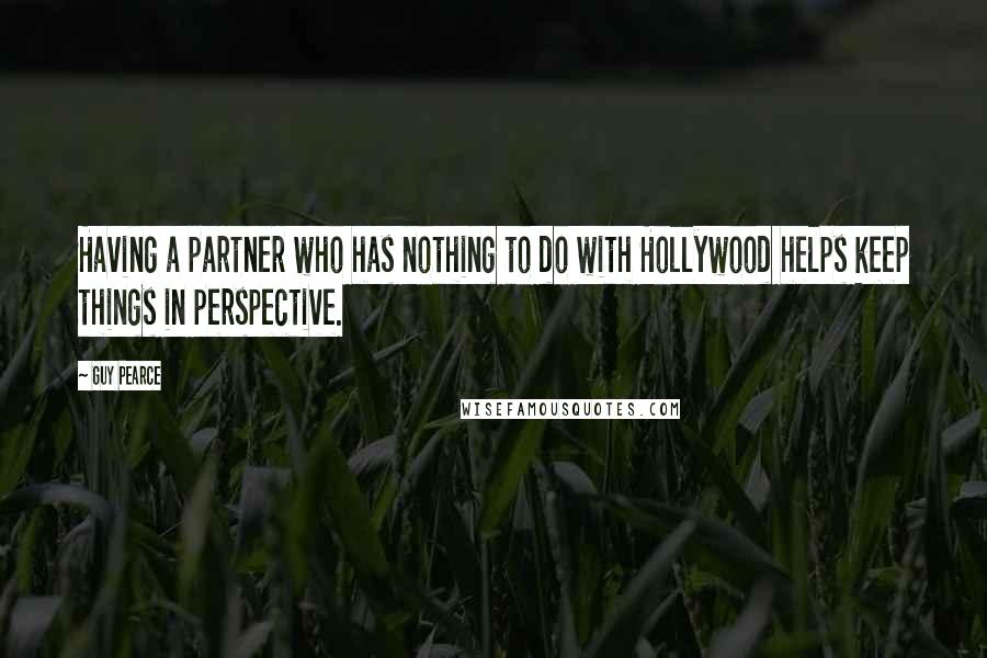 Guy Pearce Quotes: Having a partner who has nothing to do with Hollywood helps keep things in perspective.