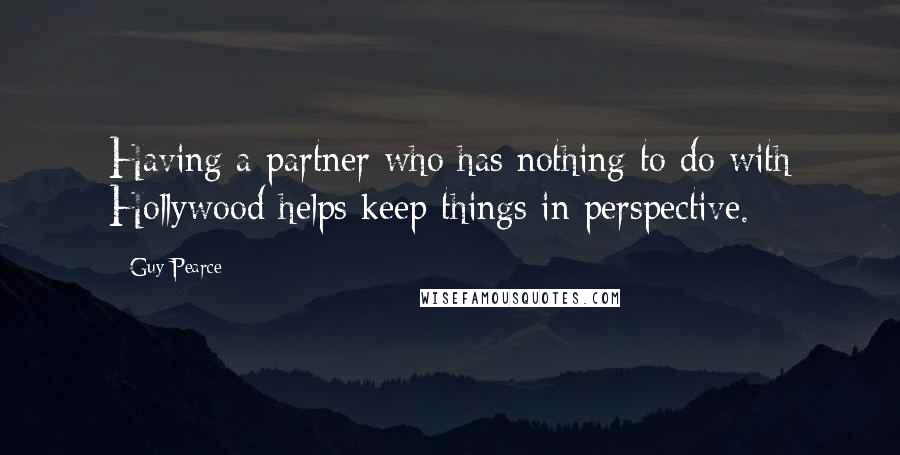 Guy Pearce Quotes: Having a partner who has nothing to do with Hollywood helps keep things in perspective.