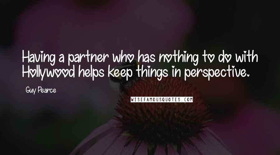 Guy Pearce Quotes: Having a partner who has nothing to do with Hollywood helps keep things in perspective.