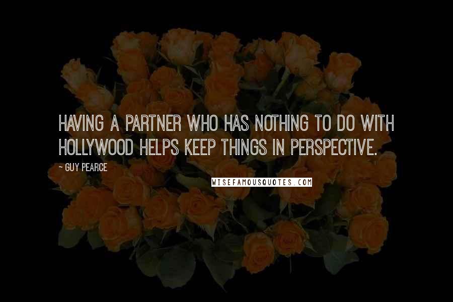 Guy Pearce Quotes: Having a partner who has nothing to do with Hollywood helps keep things in perspective.