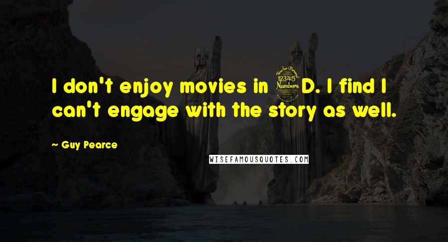 Guy Pearce Quotes: I don't enjoy movies in 3D. I find I can't engage with the story as well.