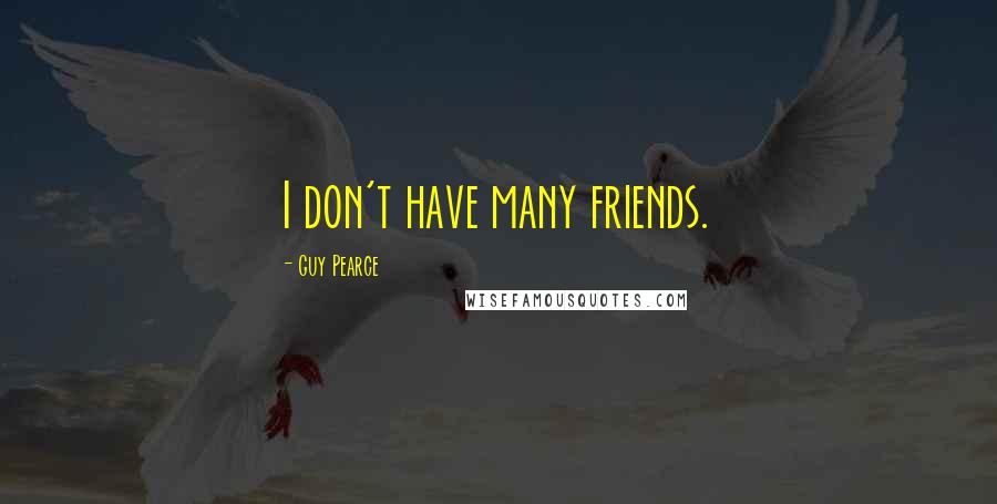 Guy Pearce Quotes: I don't have many friends.