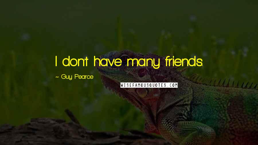 Guy Pearce Quotes: I don't have many friends.