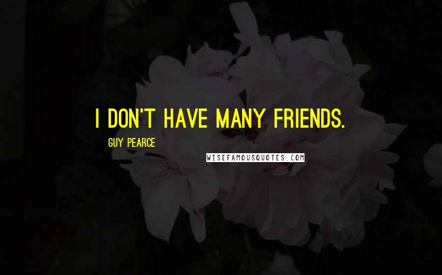 Guy Pearce Quotes: I don't have many friends.