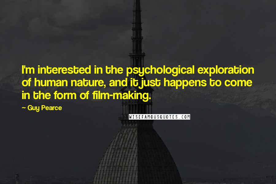 Guy Pearce Quotes: I'm interested in the psychological exploration of human nature, and it just happens to come in the form of film-making.