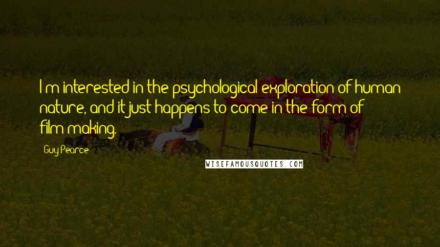 Guy Pearce Quotes: I'm interested in the psychological exploration of human nature, and it just happens to come in the form of film-making.