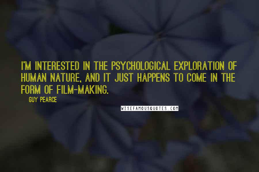 Guy Pearce Quotes: I'm interested in the psychological exploration of human nature, and it just happens to come in the form of film-making.