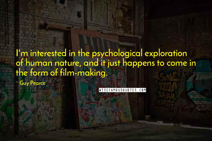Guy Pearce Quotes: I'm interested in the psychological exploration of human nature, and it just happens to come in the form of film-making.