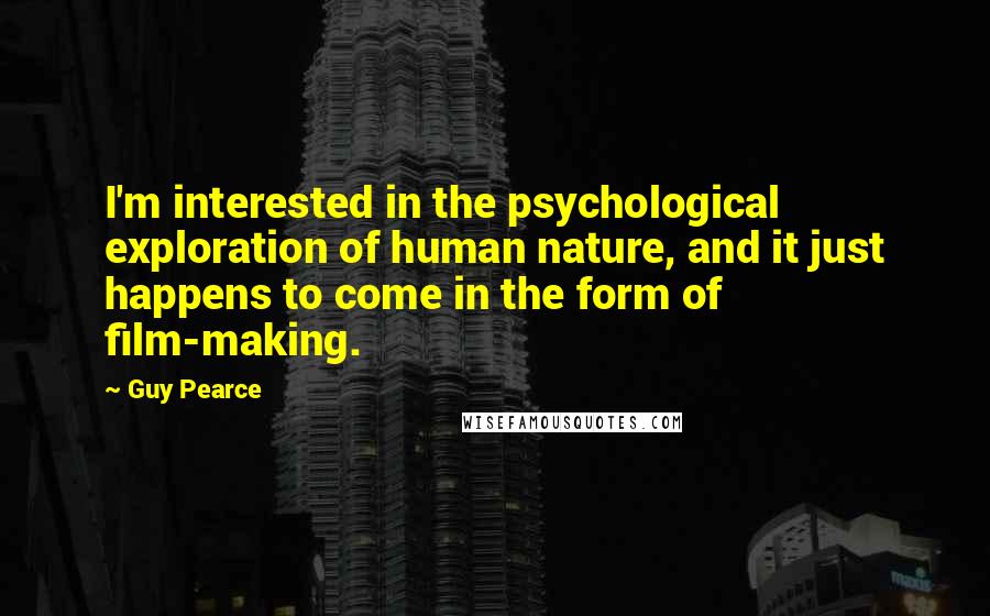 Guy Pearce Quotes: I'm interested in the psychological exploration of human nature, and it just happens to come in the form of film-making.