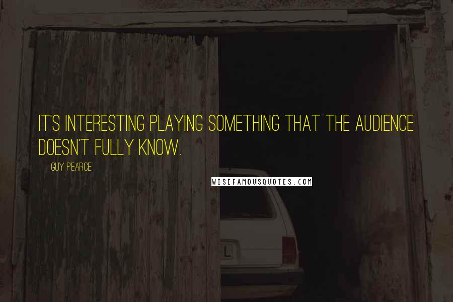 Guy Pearce Quotes: It's interesting playing something that the audience doesn't fully know.