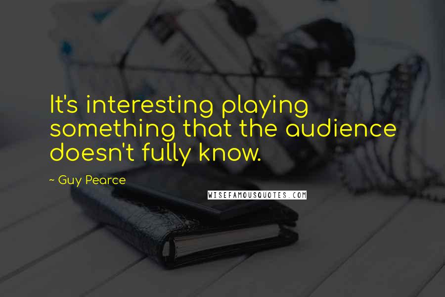 Guy Pearce Quotes: It's interesting playing something that the audience doesn't fully know.