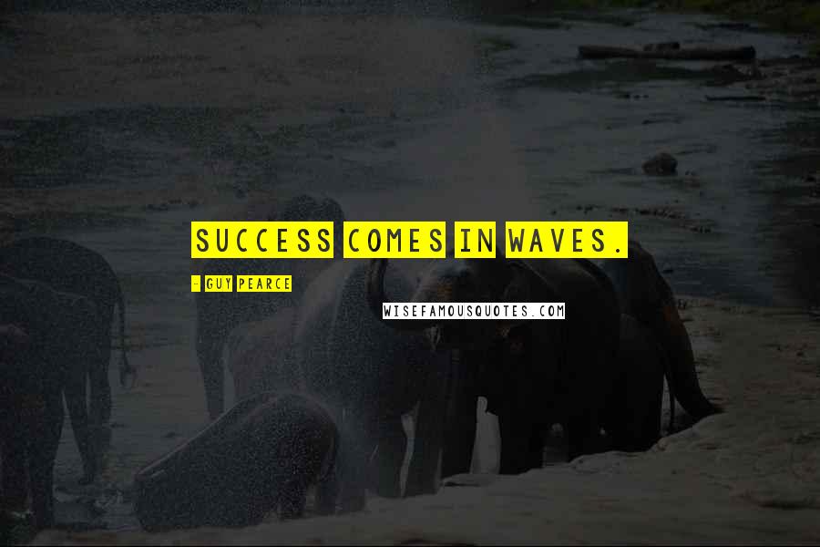 Guy Pearce Quotes: Success comes in waves.