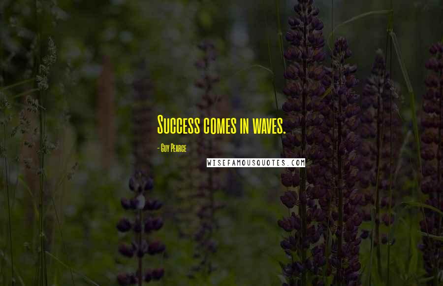 Guy Pearce Quotes: Success comes in waves.