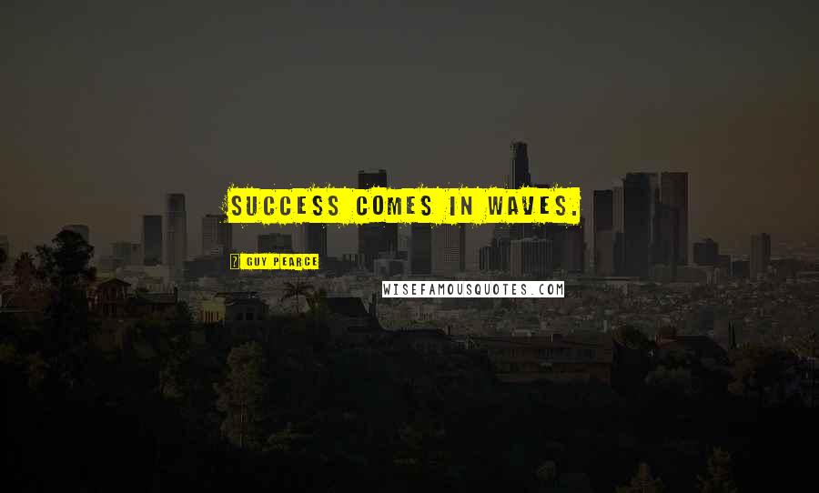 Guy Pearce Quotes: Success comes in waves.