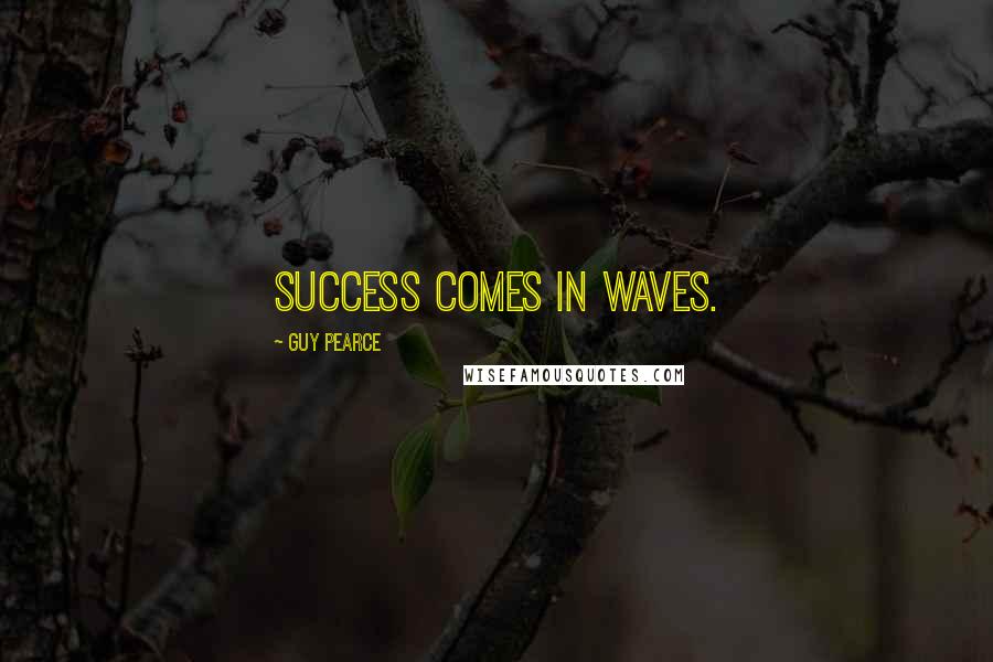 Guy Pearce Quotes: Success comes in waves.